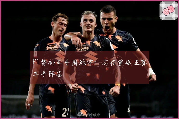 F1替补车手周冠宇：志在重返正赛车手阵容