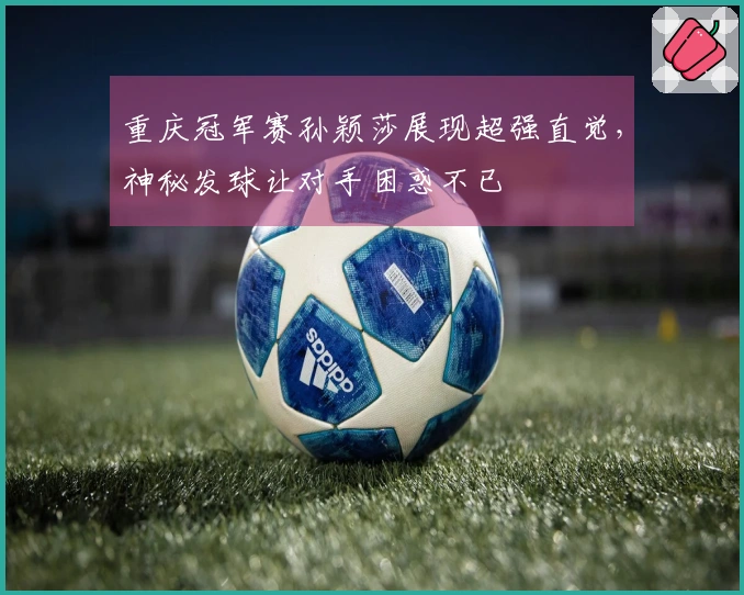 重庆冠军赛孙颖莎展现超强直觉，神秘发球让对手困惑不已