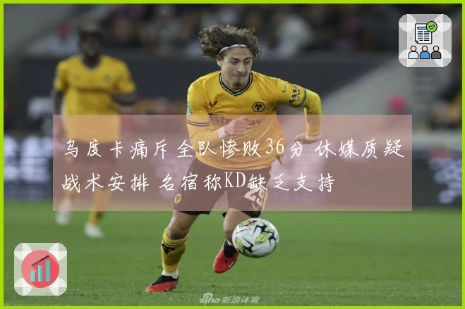 乌度卡痛斥全队惨败36分 休媒质疑战术安排 名宿称KD缺乏支持