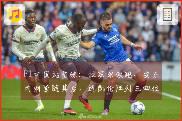 F1中国站首练：拉塞尔领跑，安东内利紧随其后，迈凯伦牌列三四位