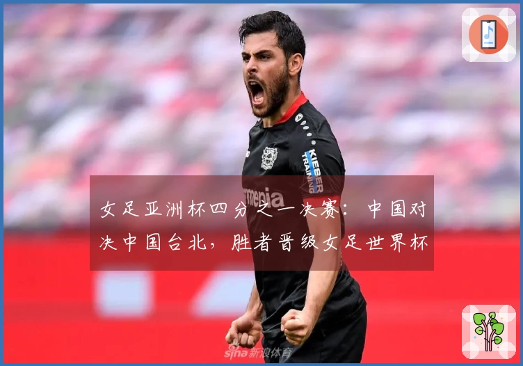 女足亚洲杯四分之一决赛：中国对决中国台北，胜者晋级女足世界杯