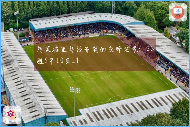 阿莱格里与拉齐奥的交锋记录：23胜5平10负_1