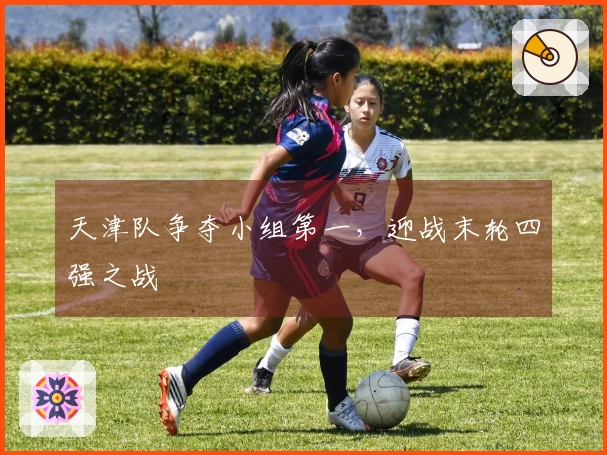 天津队争夺小组第一，迎战末轮四强之战