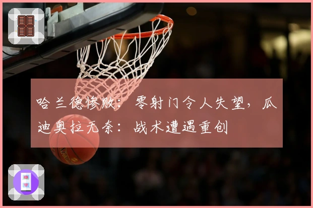 哈兰德惨败：零射门令人失望，瓜迪奥拉无奈：战术遭遇重创