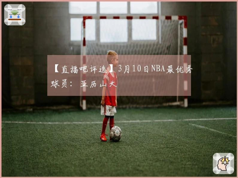 【直播吧评选】3月10日NBA最优秀球员：亚历山大