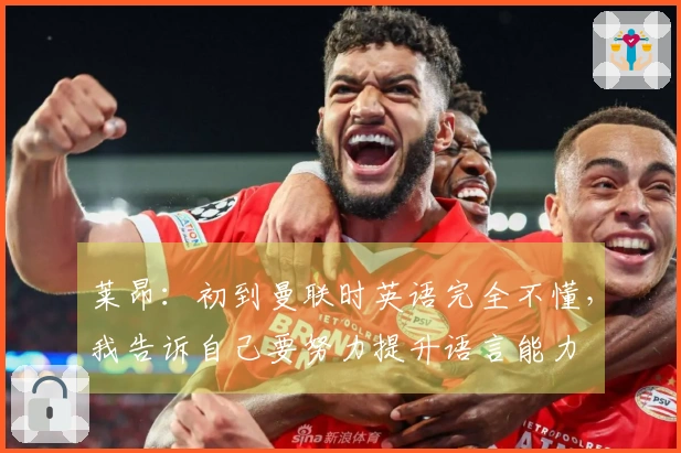 莱昂：初到曼联时英语完全不懂，我告诉自己要努力提升语言能力