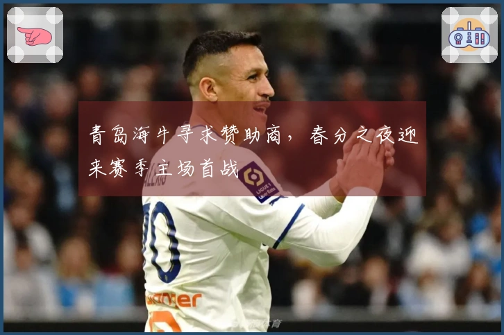 青岛海牛寻求赞助商，春分之夜迎来赛季主场首战