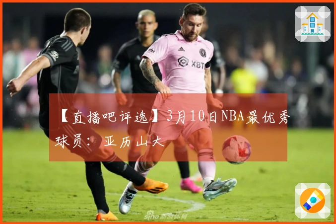 【直播吧评选】3月10日NBA最优秀球员：亚历山大