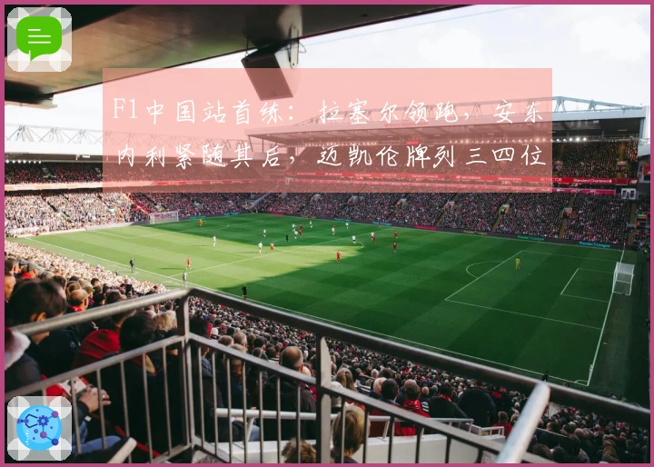 F1中国站首练：拉塞尔领跑，安东内利紧随其后，迈凯伦牌列三四位